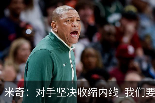 米奇：对手坚决收缩内线 我们要把球传给空位球员并持续冲击篮筐